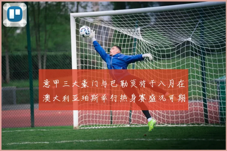 意甲三大豪门与巴勒莫将于八月在澳大利亚珀斯举行热身赛盛况可期