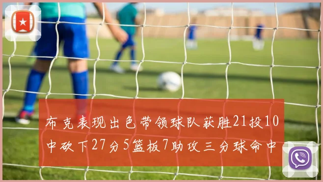 布克表现出色带领球队获胜21投10中砍下27分5篮板7助攻三分球命中率高达57