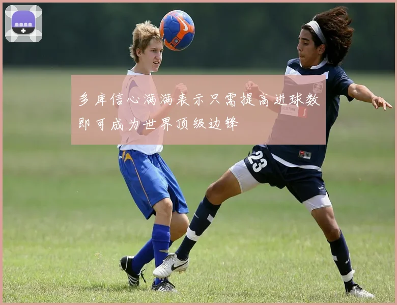 多库信心满满表示只需提高进球数即可成为世界顶级边锋