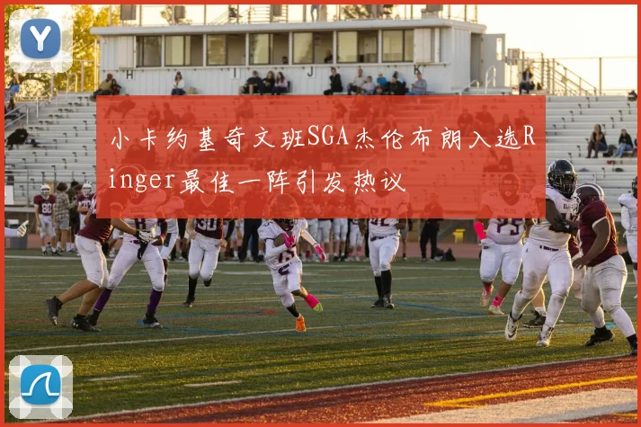 小卡约基奇文班SGA杰伦布朗入选Ringer最佳一阵引发热议