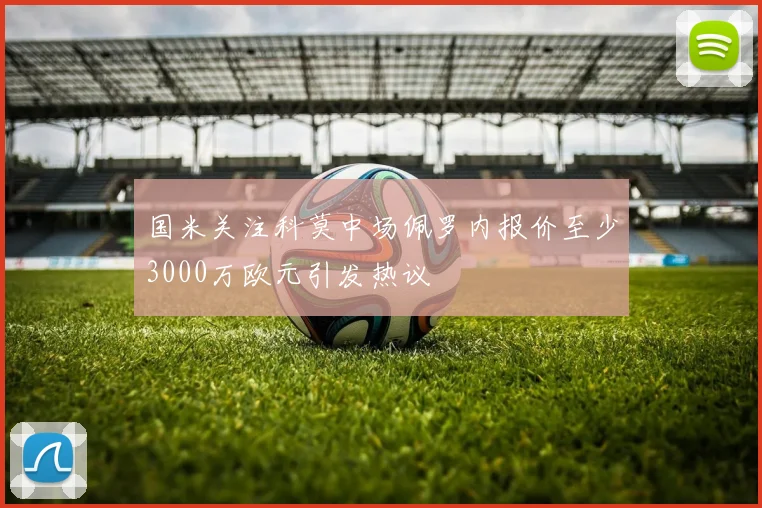 国米关注科莫中场佩罗内报价至少3000万欧元引发热议